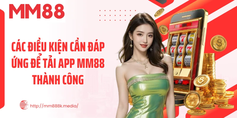 Các điều kiện cần đáp ứng để tải app MM88 thành công