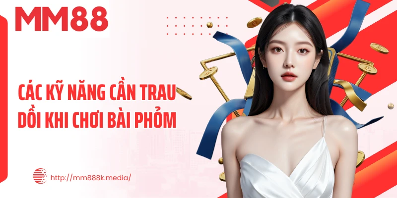 Các kỹ năng cần trau dồi khi chơi bài Phỏm