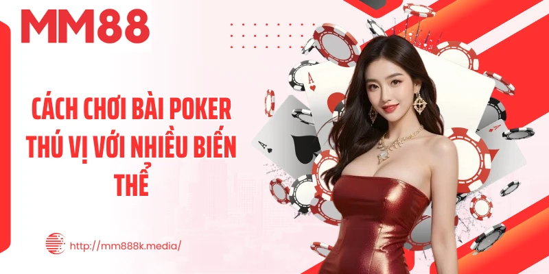 Cách chơi bài Poker thú vị với nhiều biến thể