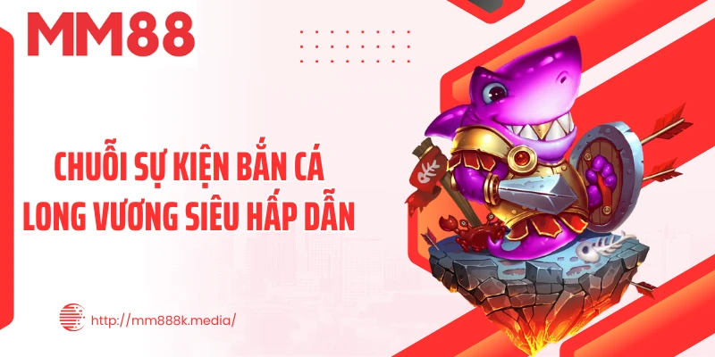 Chuỗi sự kiện bắn cá Long Vương siêu hấp dẫn