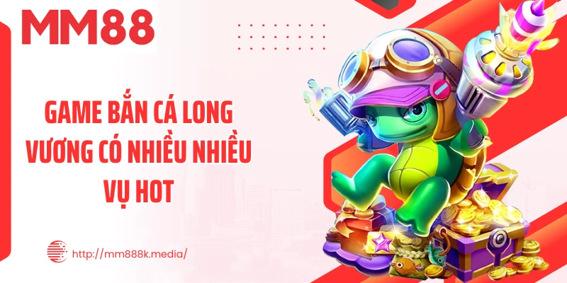 Game bắn cá Long Vương có nhiều nhiều vụ hot