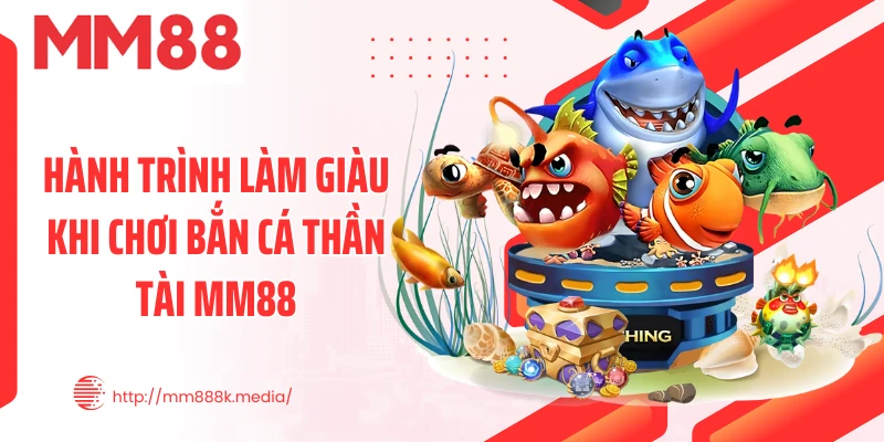Hành trình làm giàu khi chơi bắn cá thần tài MM88