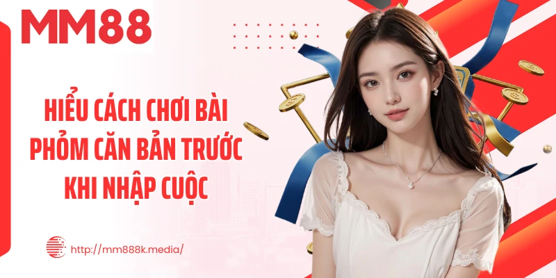 Hiểu cách chơi bài Phỏm căn bản trước khi nhập cuộc