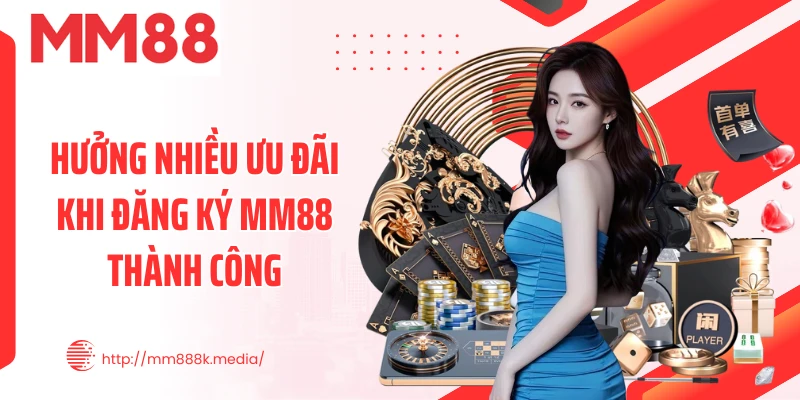 Hưởng nhiều ưu đãi khi đăng ký MM88 thành công