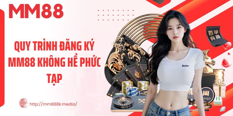 Quy trình đăng ký MM88 không hề phức tạp